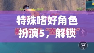 特殊嗜好角色扮演5，解鎖內(nèi)心深處的奇幻之旅