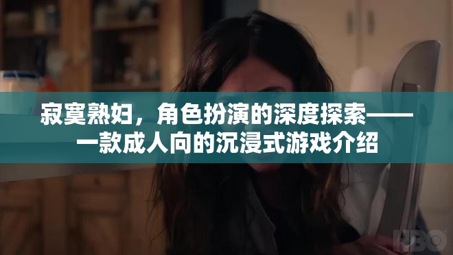 寂寞熟婦，角色扮演的深度探索——一款成人向的沉浸式游戲介紹