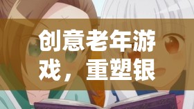 銀發(fā)智慧，重塑老年游戲，激發(fā)銀發(fā)年華的樂趣與創(chuàng)造力