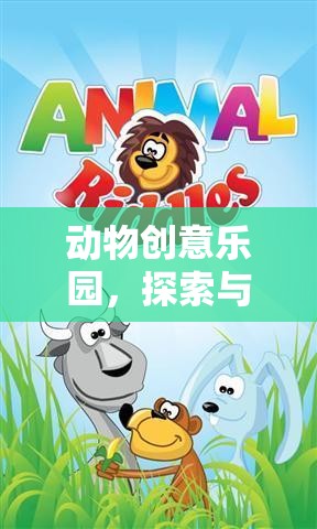 探索與創(chuàng)造的奇妙之旅，動(dòng)物創(chuàng)意樂(lè)園