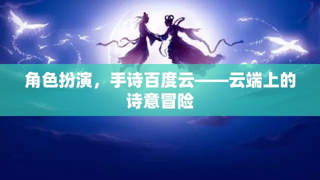 云端詩意冒險(xiǎn)，角色扮演與手詩的百度云之旅