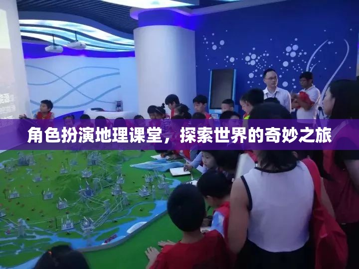 角色扮演地理課堂，踏上探索世界的奇妙之旅