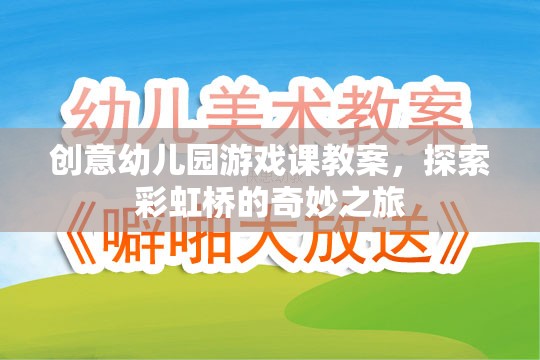 創(chuàng)意幼兒園游戲課教案，探索彩虹橋的奇妙之旅