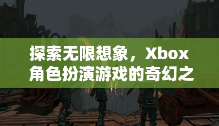 探索無限想象，Xbox 角色扮演游戲的奇幻之旅