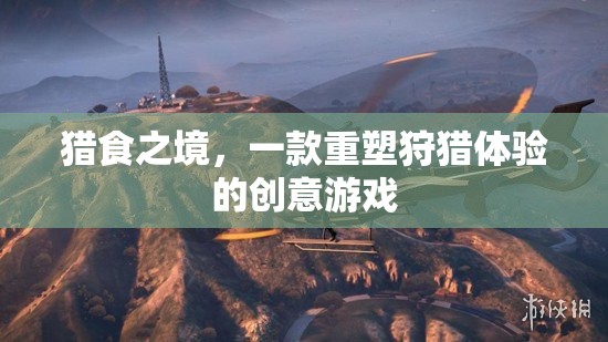 重塑狩獵體驗(yàn)，獵食之境的創(chuàng)意之旅