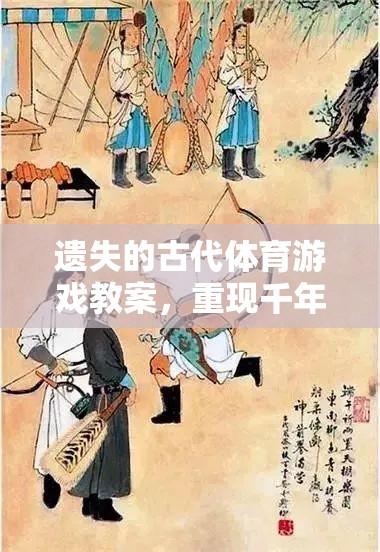 重現(xiàn)千年前的運動盛宴，遺失的古代體育游戲教案  第3張