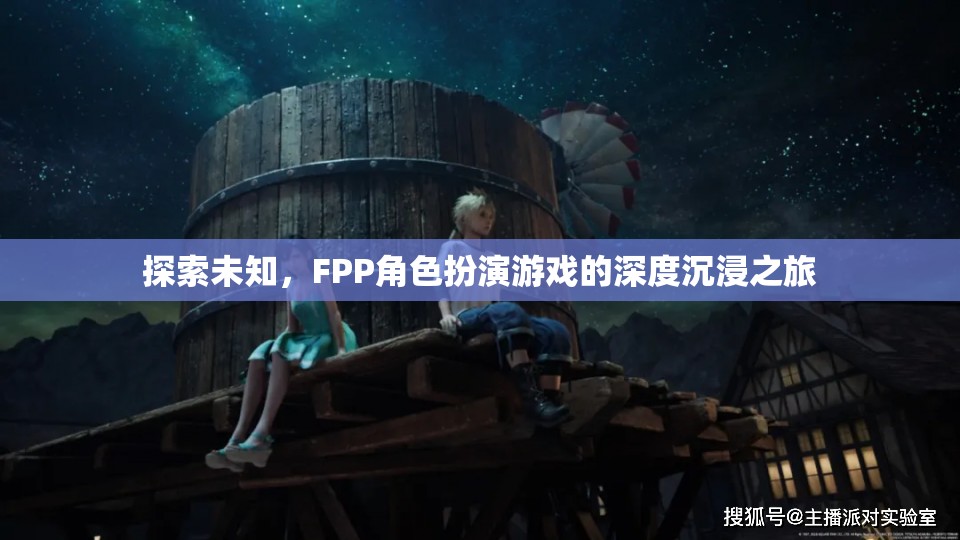 探索未知，F(xiàn)PP角色扮演游戲的深度沉浸之旅