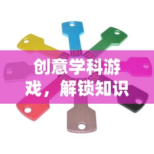 創(chuàng)意學(xué)科游戲，解鎖知識的新鑰匙