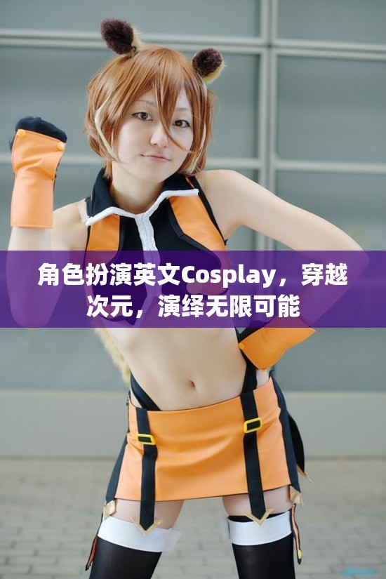 角色扮演英文Cosplay，穿越次元，演繹無(wú)限可能