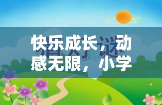 快樂(lè)成長(zhǎng)，動(dòng)感無(wú)限，小學(xué)生快樂(lè)體育游戲教案的創(chuàng)意與實(shí)施