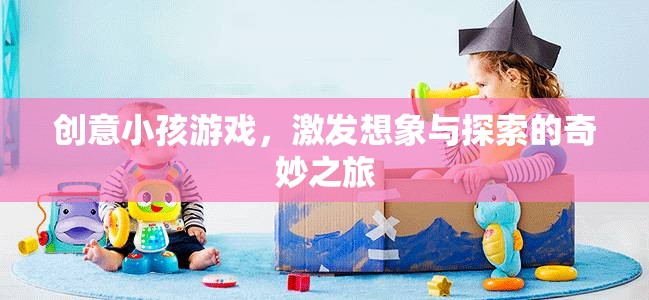 創(chuàng)意小孩游戲，開(kāi)啟想象與探索的奇妙之旅  第2張