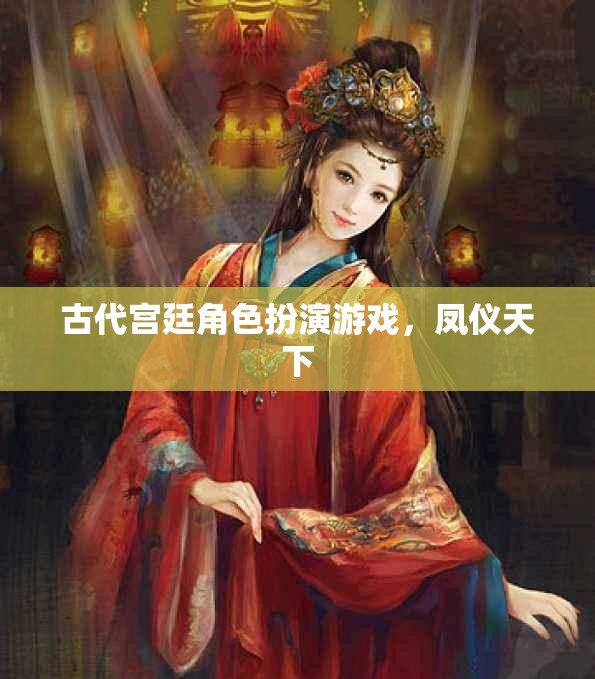 古代宮廷角色扮演游戲，鳳儀天下