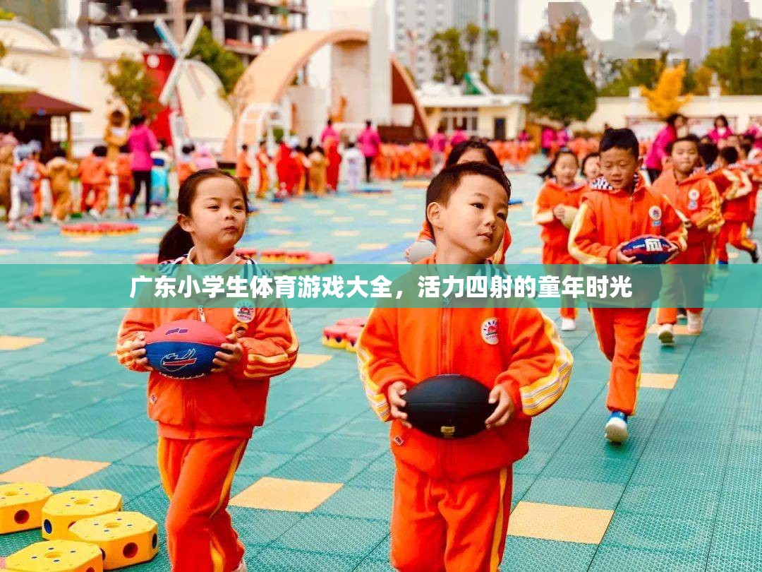 廣東小學(xué)生體育游戲大全，活力四射的童年時光