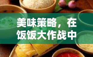 美味策略，在飯飯大作戰(zhàn)中品味策略與美食的完美交融