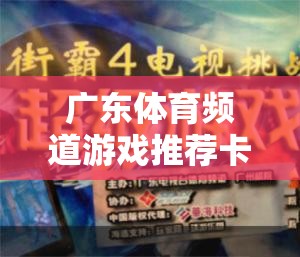 解鎖游戲新世界，廣東體育頻道游戲推薦卡