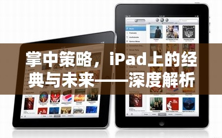 掌中策略，iPad上的經(jīng)典與未來——深度解析iPad游戲策略的魅力