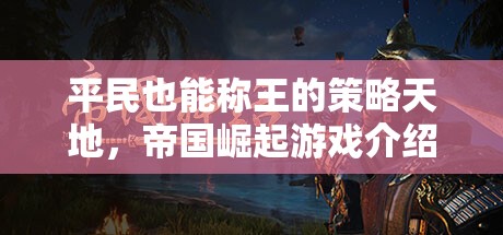 平民也能稱王的策略天地，帝國崛起游戲介紹