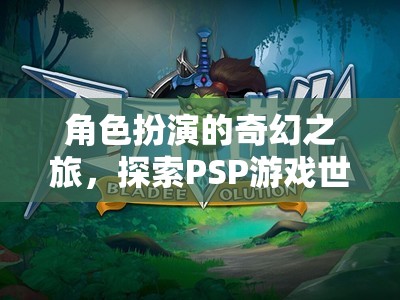 PSP游戲世界，角色扮演的奇幻之旅探索無限可能