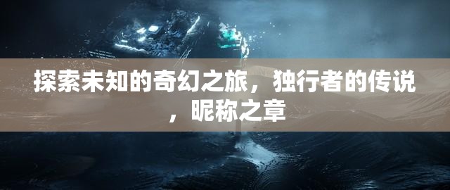 獨(dú)行者的奇幻之旅，探索未知的昵稱(chēng)之章