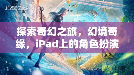 iPad上的奇幻新紀(jì)元，探索幻境奇緣的角色扮演之旅