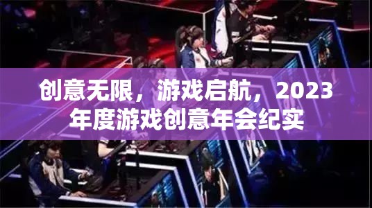 2023年度游戲創(chuàng)意年會，啟航無限創(chuàng)意之旅