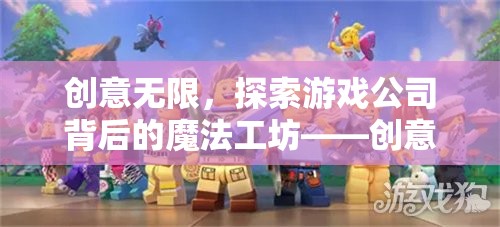 探索游戲公司背后的魔法工坊，創(chuàng)意工作的無限奧秘