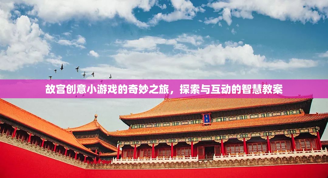 故宮創(chuàng)意小游戲的智慧探索之旅，互動(dòng)式學(xué)習(xí)教案
