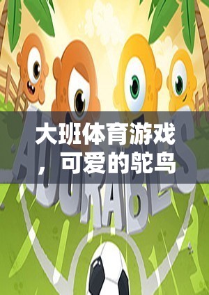 大班體育游戲，可愛(ài)的鴕鳥(niǎo)——激發(fā)孩子運(yùn)動(dòng)潛能的趣味挑戰(zhàn)