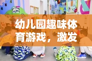 幼兒園趣味體育游戲，激發(fā)童趣，促進(jìn)全面發(fā)展