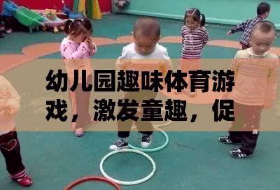 幼兒園趣味體育游戲，激發(fā)童趣，促進(jìn)全面發(fā)展