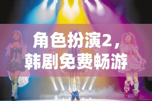 韓劇角色扮演2，免費(fèi)暢游的夢幻舞臺