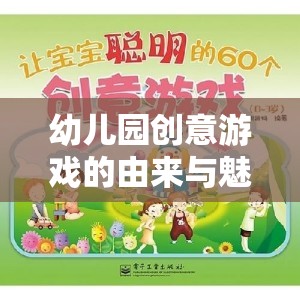 幼兒園創(chuàng)意游戲的起源與魅力，激發(fā)孩子潛能的奇妙之旅