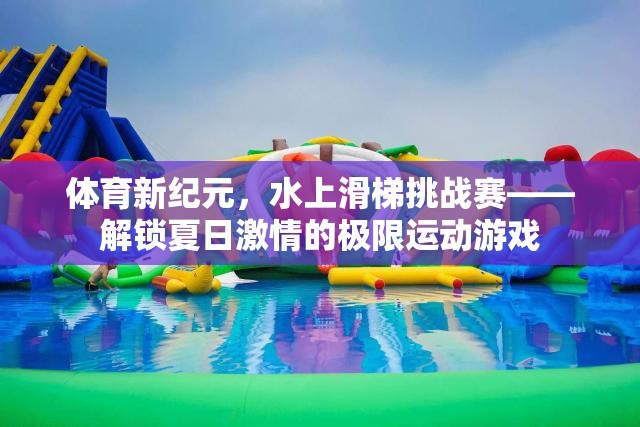 體育新紀(jì)元，水上滑梯挑戰(zhàn)賽——解鎖夏日激情的極限運(yùn)動(dòng)游戲