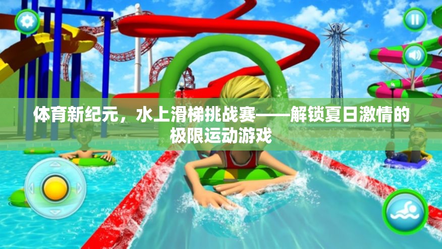 體育新紀(jì)元，水上滑梯挑戰(zhàn)賽——解鎖夏日激情的極限運(yùn)動(dòng)游戲