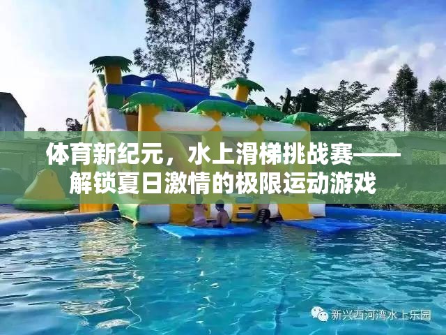 體育新紀(jì)元，水上滑梯挑戰(zhàn)賽——解鎖夏日激情的極限運(yùn)動(dòng)游戲