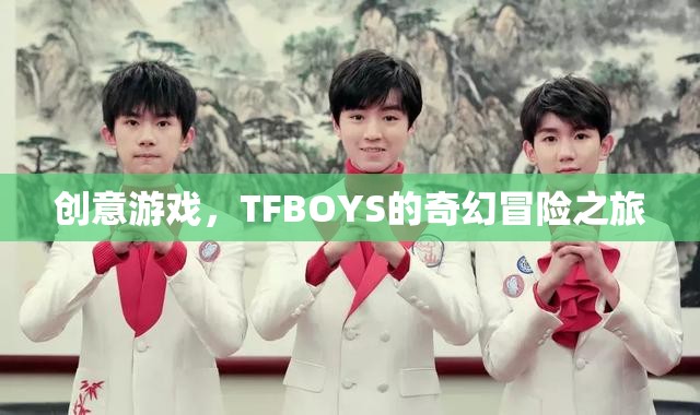 TFBOYS的奇幻冒險(xiǎn)之旅，創(chuàng)意游戲引領(lǐng)的奇幻之旅