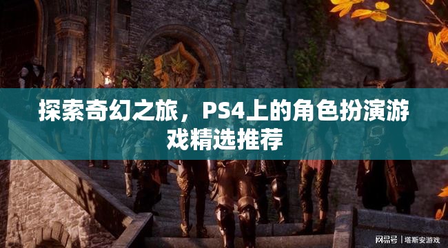 探索奇幻之旅，PS4上的精選角色扮演游戲推薦