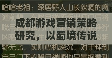 成都游戲營銷策略研究，以蜀境傳說為例的深度解析