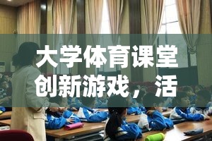 大學(xué)體育課堂創(chuàng)新游戲，活力四射的運動挑戰(zhàn)賽