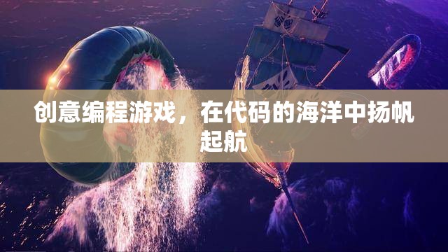 揚帆起航，創(chuàng)意編程游戲在代碼海洋中的探險之旅