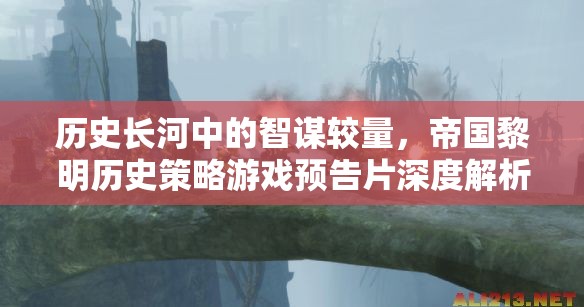 帝國黎明，歷史長河中的智謀較量——策略游戲預告片深度解析