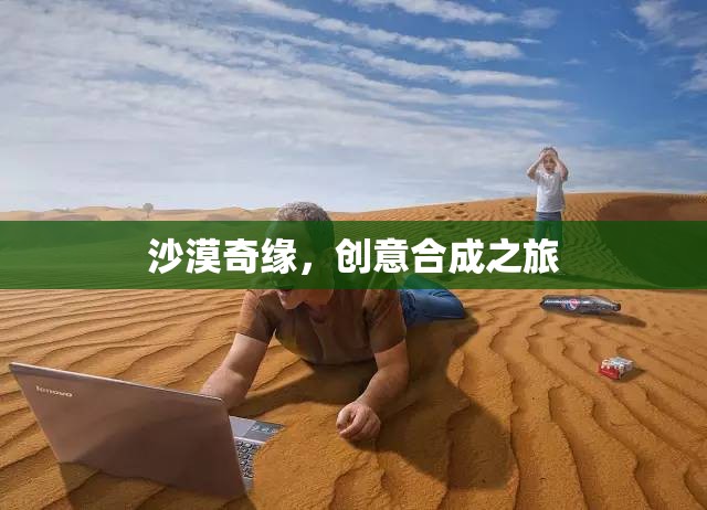 沙漠奇緣，創(chuàng)意合成之旅