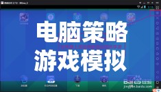 解鎖智慧與策略的無限可能，電腦策略游戲模擬器下載指南