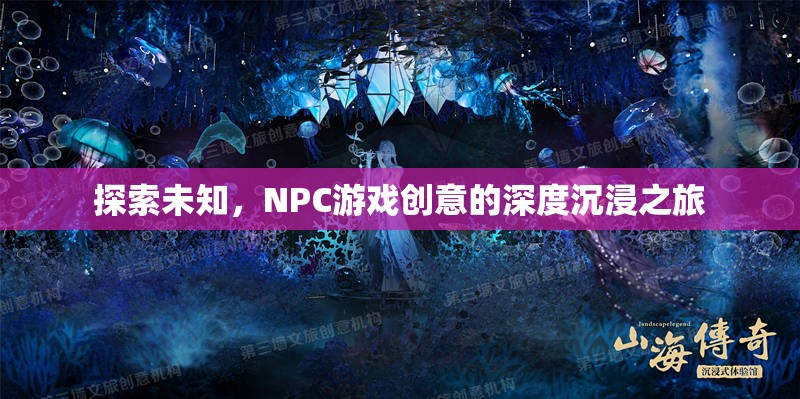 探索未知，NPC游戲創(chuàng)意的深度沉浸之旅