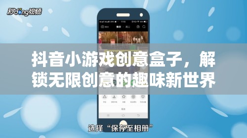 解鎖創(chuàng)意無限，抖音小游戲創(chuàng)意盒子的趣味新世界