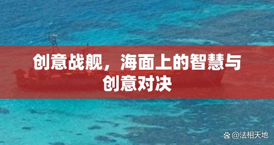 海面上的智慧與創(chuàng)意對(duì)決，創(chuàng)意戰(zhàn)艦的激戰(zhàn)