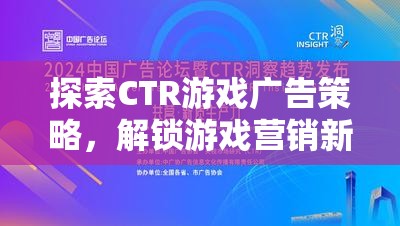 探索CTR游戲廣告策略，解鎖游戲營銷新紀元