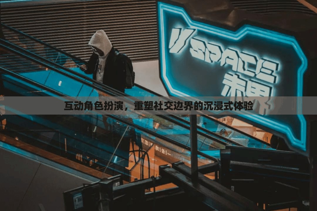 重塑社交邊界，互動(dòng)角色扮演的沉浸式體驗(yàn)