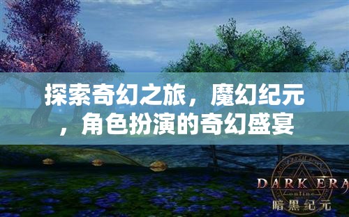 探索奇幻之旅，魔幻紀(jì)元，角色扮演的奇幻盛宴