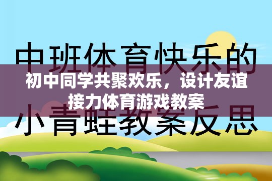 初中同學(xué)共聚，設(shè)計(jì)友誼接力體育游戲教案，增進(jìn)同學(xué)情誼